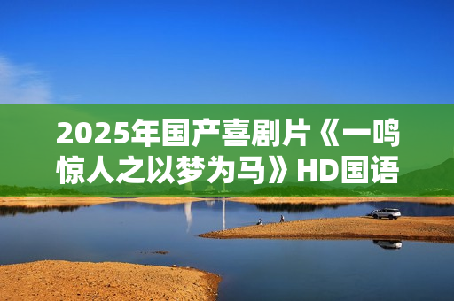 2025年国产喜剧片《一鸣惊人之以梦为马》HD国语中字