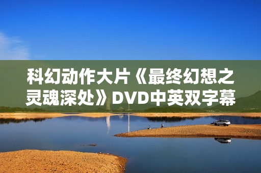 科幻动作大片《最终幻想之灵魂深处》DVD中英双字幕