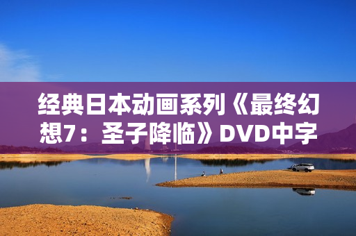经典日本动画系列《最终幻想7：圣子降临》DVD中字
