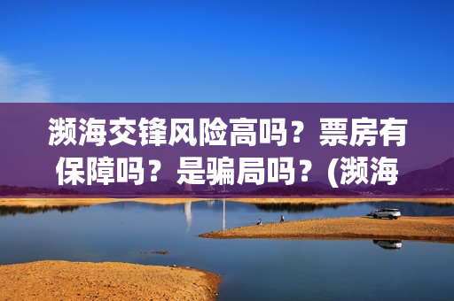 濒海交锋风险高吗？票房有保障吗？是骗局吗？(濒海交锋预告)