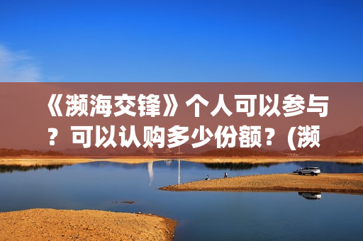 《濒海交锋》个人可以参与？可以认购多少份额？(濒海交锋片花)