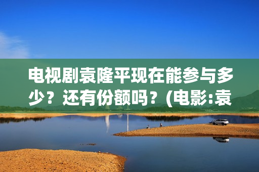电视剧袁隆平现在能参与多少？还有份额吗？(电影:袁隆平)