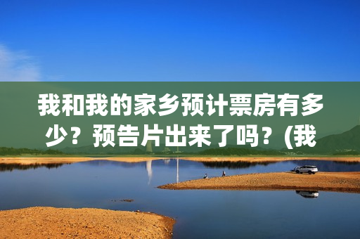 我和我的家乡预计票房有多少？预告片出来了吗？(我和我的家乡tc)