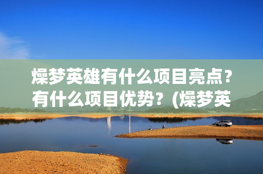 燥梦英雄有什么项目亮点？有什么项目优势？(燥梦英雄版权认购)