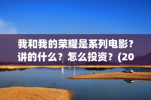 我和我的荣耀是系列电影？讲的什么？怎么投资？(2021年我和我的荣耀)