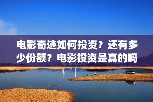 电影奇迹如何投资？还有多少份额？电影投资是真的吗？(奇迹电影百度百科)