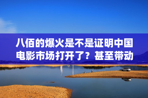八佰的爆火是不是证明中国电影市场打开了？甚至带动手机？(八佰演的啥意思)