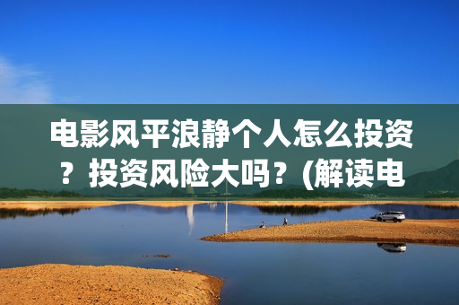 电影风平浪静个人怎么投资？投资风险大吗？(解读电影风平浪静)