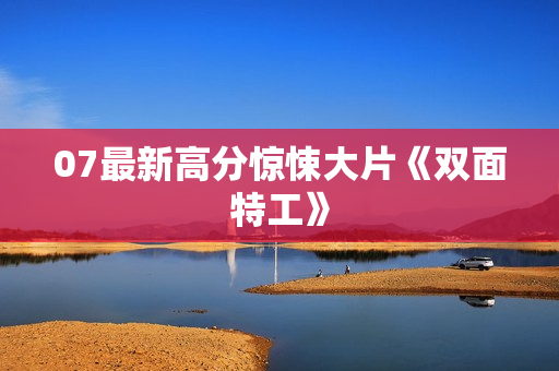 07最新高分惊悚大片《双面特工》