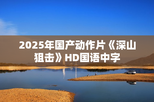 2025年国产动作片《深山狙击》HD国语中字