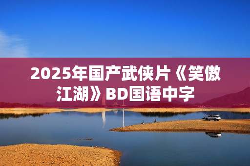 2025年国产武侠片《笑傲江湖》BD国语中字