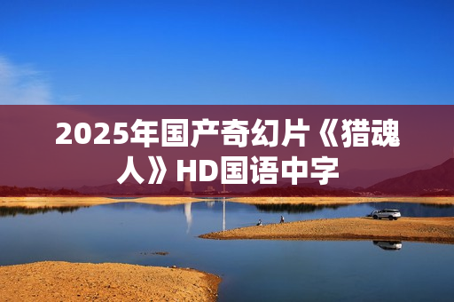 2025年国产奇幻片《猎魂人》HD国语中字