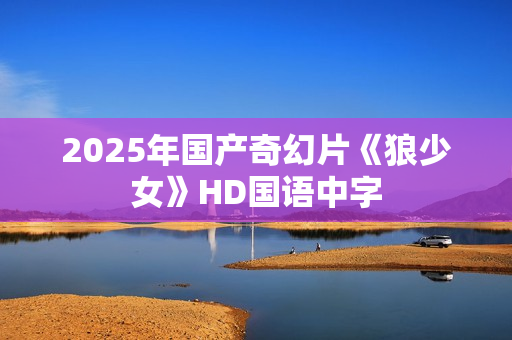 2025年国产奇幻片《狼少女》HD国语中字