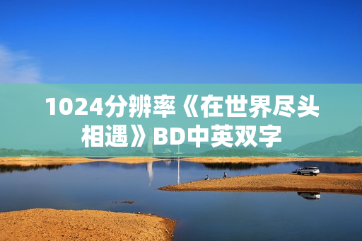 1024分辨率《在世界尽头相遇》BD中英双字