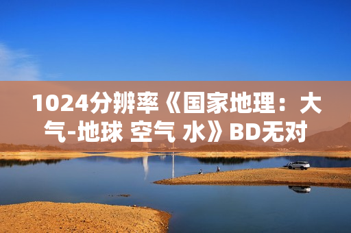 1024分辨率《国家地理：大气-地球 空气 水》BD无对白无字幕