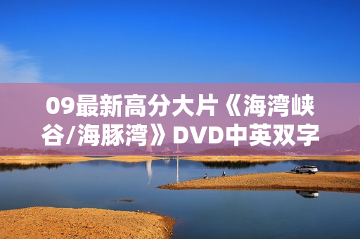 09最新高分大片《海湾峡谷/海豚湾》DVD中英双字