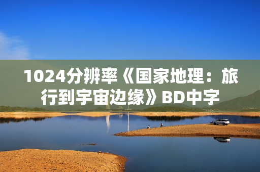 1024分辨率《国家地理：旅行到宇宙边缘》BD中字