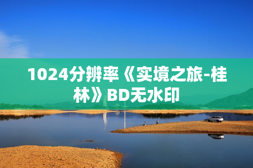 1024分辨率《实境之旅-桂林》BD无水印