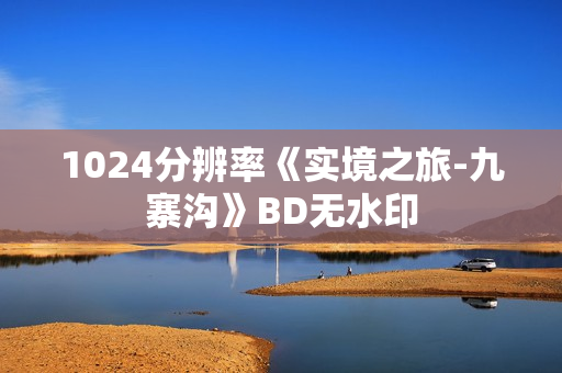 1024分辨率《实境之旅-九寨沟》BD无水印