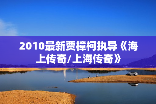 2010最新贾樟柯执导《海上传奇/上海传奇》