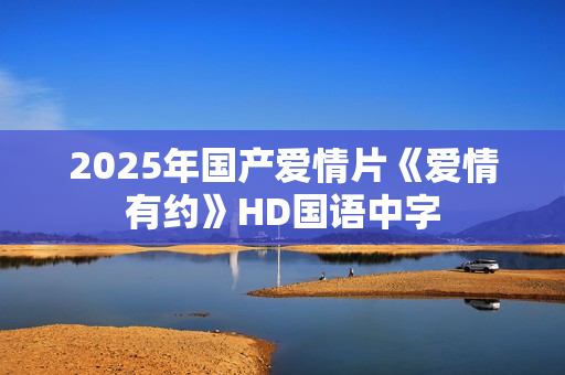 2025年国产爱情片《爱情有约》HD国语中字