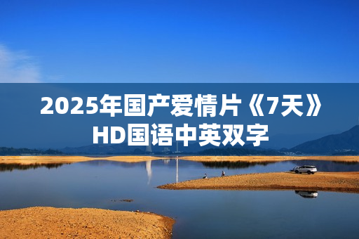 2025年国产爱情片《7天》HD国语中英双字