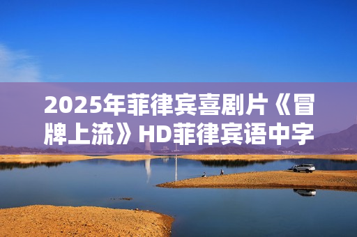 2025年菲律宾喜剧片《冒牌上流》HD菲律宾语中字