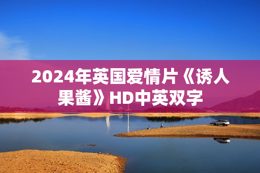 2024年英国爱情片《诱人果酱》HD中英双字
