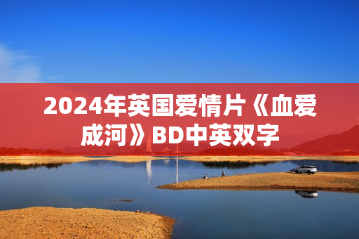 2024年英国爱情片《血爱成河》BD中英双字