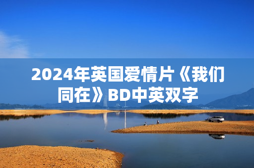 2024年英国爱情片《我们同在》BD中英双字