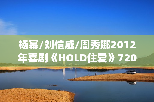 杨幂/刘恺威/周秀娜2012年喜剧《HOLD住爱》720p.HD国语中字