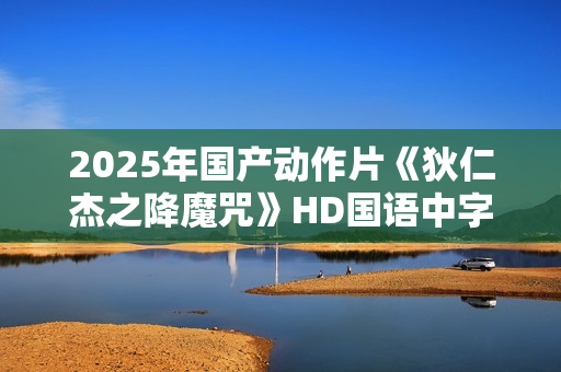 2025年国产动作片《狄仁杰之降魔咒》HD国语中字