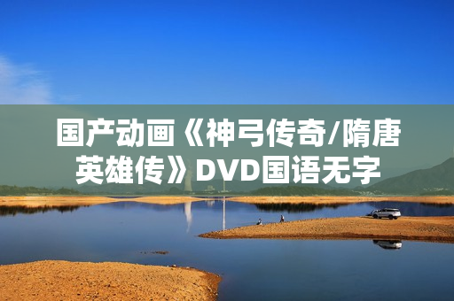 国产动画《神弓传奇/隋唐英雄传》DVD国语无字
