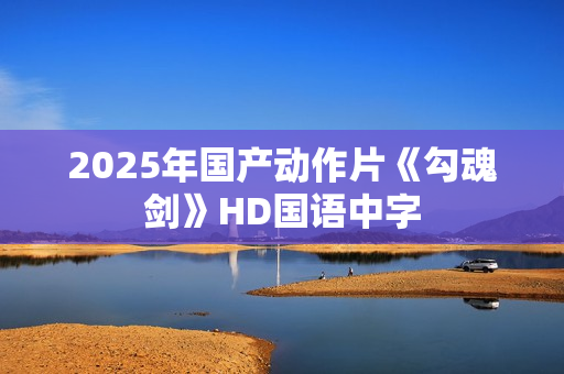 2025年国产动作片《勾魂剑》HD国语中字