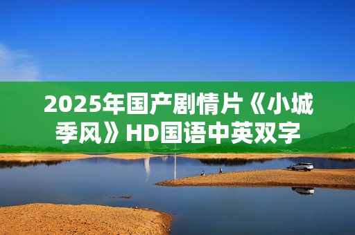 2025年国产剧情片《小城季风》HD国语中英双字