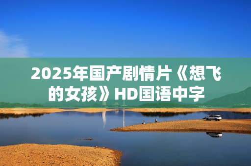2025年国产剧情片《想飞的女孩》HD国语中字