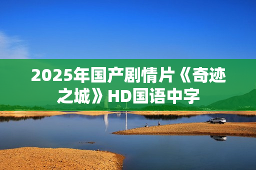 2025年国产剧情片《奇迹之城》HD国语中字