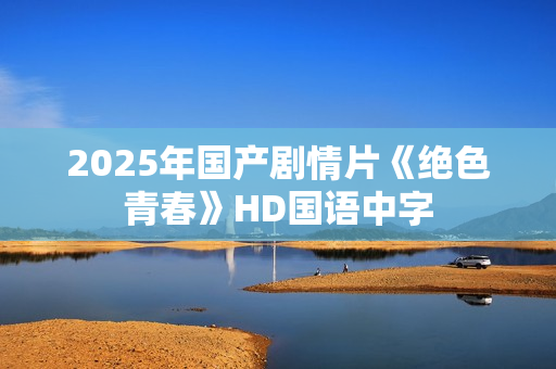 2025年国产剧情片《绝色青春》HD国语中字