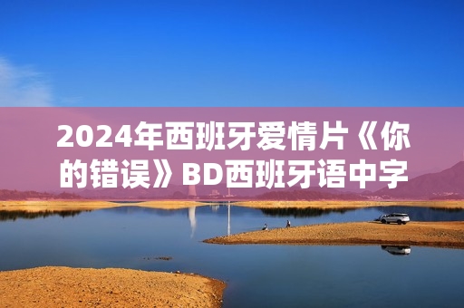 2024年西班牙爱情片《你的错误》BD西班牙语中字