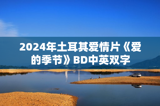 2024年土耳其爱情片《爱的季节》BD中英双字
