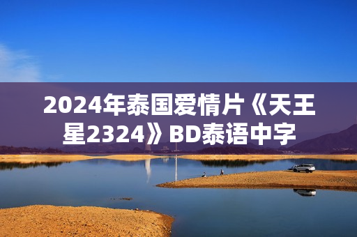 2024年泰国爱情片《天王星2324》BD泰语中字