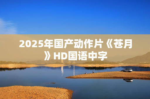 2025年国产动作片《苍月》HD国语中字