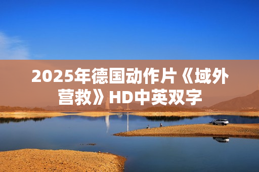 2025年德国动作片《域外营救》HD中英双字