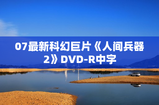 07最新科幻巨片《人间兵器2》DVD-R中字