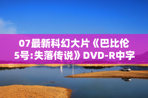 07最新科幻大片《巴比伦5号:失落传说》DVD-R中字