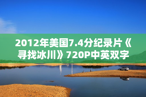 2012年美国7.4分纪录片《寻找冰川》720P中英双字