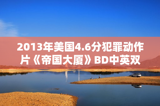 2013年美国4.6分犯罪动作片《帝国大厦》BD中英双字