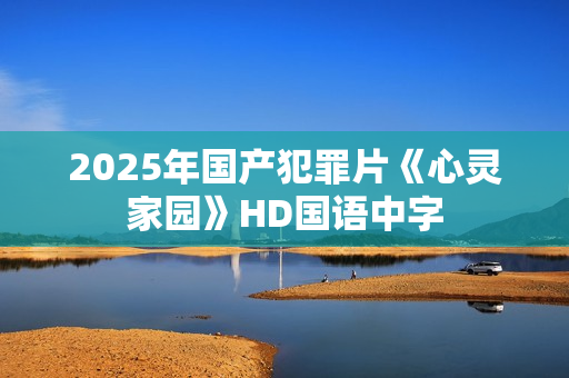 2025年国产犯罪片《心灵家园》HD国语中字