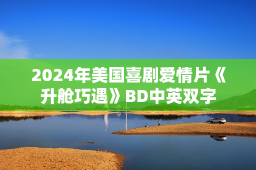 2024年美国喜剧爱情片《升舱巧遇》BD中英双字