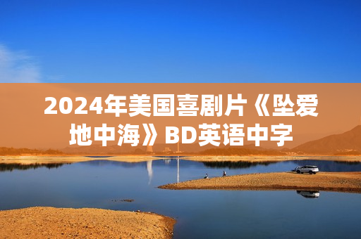 2024年美国喜剧片《坠爱地中海》BD英语中字
